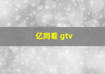 亿同看 gtv